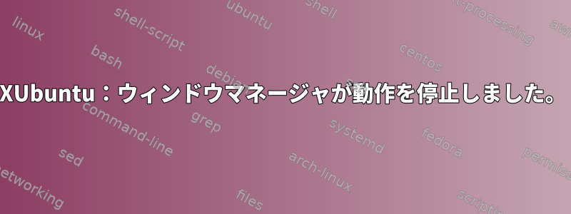 XUbuntu：ウィンドウマネージャが動作を停止しました。