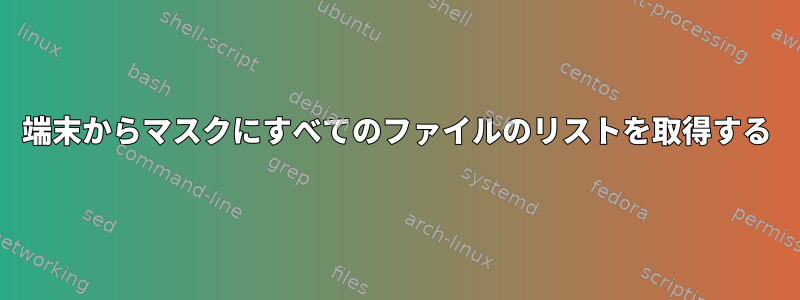 端末からマスクにすべてのファイルのリストを取得する