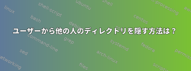 ユーザーから他の人のディレクトリを隠す方法は？