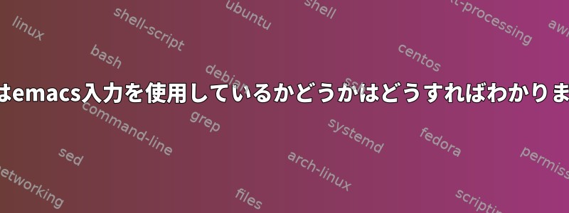 viまたはemacs入力を使用しているかどうかはどうすればわかりますか？