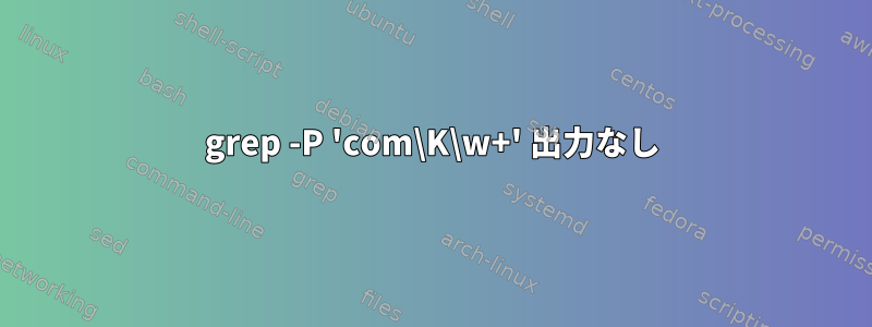 grep -P 'com\K\w+' 出力なし