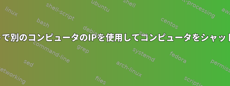 シェルスクリプトで別のコンピュータのIPを使用してコンピュータをシャットダウンする方法