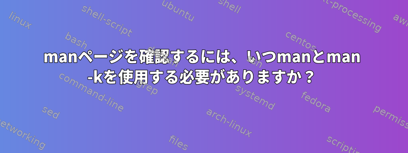 manページを確認するには、いつmanとman -kを使用する必要がありますか？