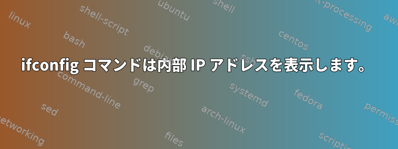 ifconfig コマンドは内部 IP アドレスを表示します。