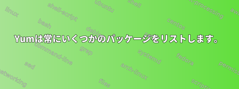 Yumは常にいくつかのパッケージをリストします。