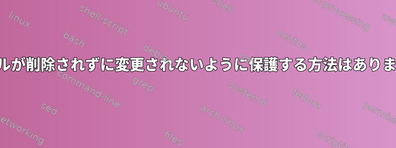 ファイルが削除されずに変更されないように保護する方法はありますか？