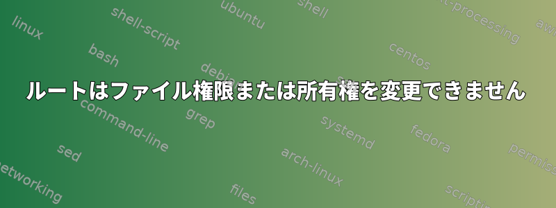 ルートはファイル権限または所有権を変更できません