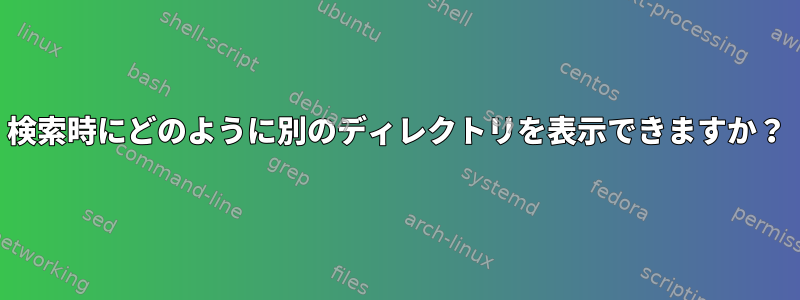 検索時にどのように別のディレクトリを表示できますか？