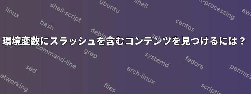 環境変数にスラッシュを含むコンテンツを見つけるには？