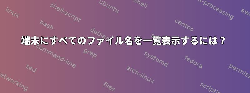 端末にすべてのファイル名を一覧表示するには？