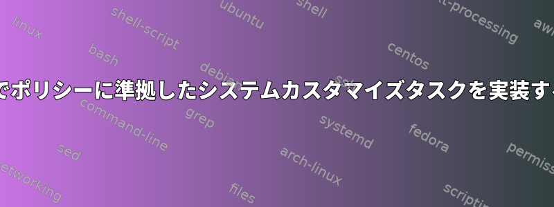 Debianでポリシーに準拠したシステムカスタマイズタスクを実装するには？