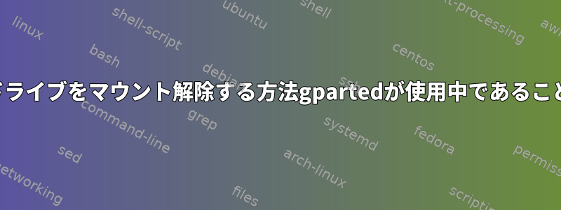 フラッシュドライブをマウント解除する方法gpartedが使用中であることが示される