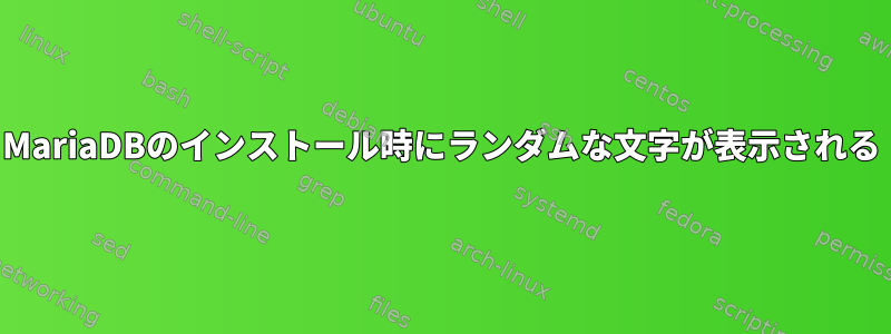 MariaDBのインストール時にランダムな文字が表示される