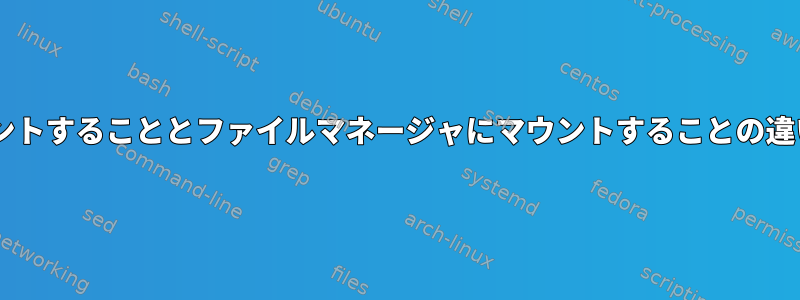 fstabにマウントすることとファイルマネージャにマウントすることの違いは何ですか