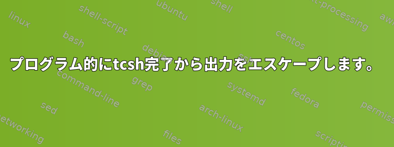 プログラム的にtcsh完了から出力をエスケープします。