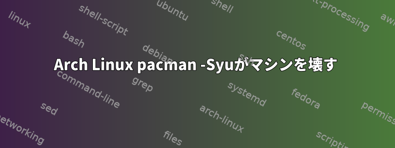 Arch Linux pacman -Syuがマシンを壊す