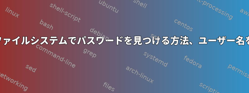 破損したファイルシステムでパスワードを見つける方法、ユーザー名を知る方法