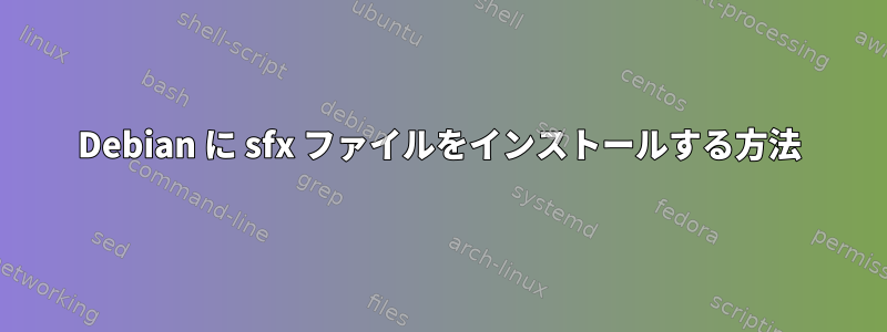 Debian に sfx ファイルをインストールする方法