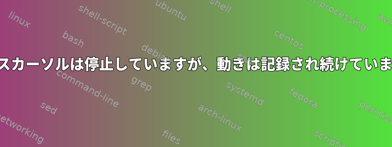 マウスカーソルは停止していますが、動きは記録され続けています。