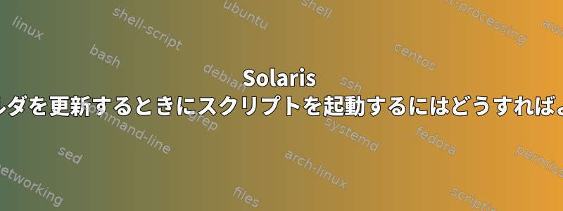 Solaris 5.10でフォルダを更新するときにスクリプトを起動するにはどうすればよいですか？