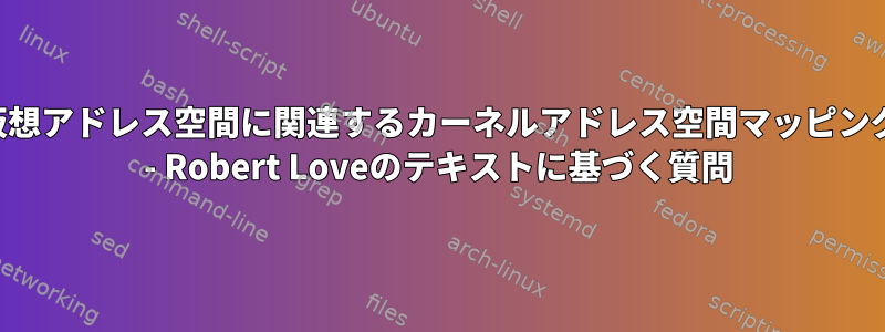 仮想アドレス空間に関連するカーネルアドレス空間マッピング - Robert Loveのテキストに基づく質問