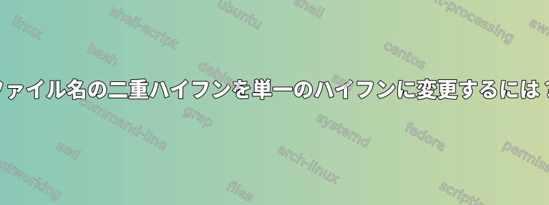 ファイル名の二重ハイフンを単一のハイフンに変更するには？