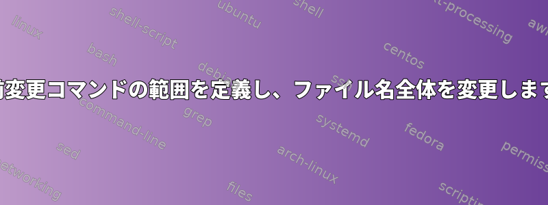 名前変更コマンドの範囲を定義し、ファイル名全体を変更します。