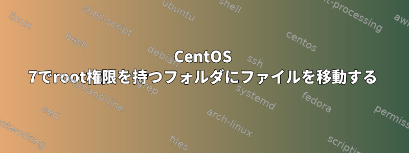 CentOS 7でroot権限を持つフォルダにファイルを移動する