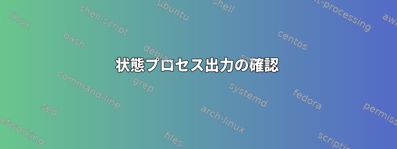 状態プロセス出力の確認