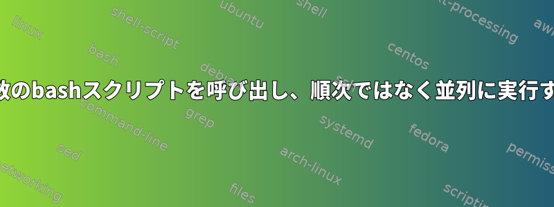 複数のbashスクリプトを呼び出し、順次ではなく並列に実行する