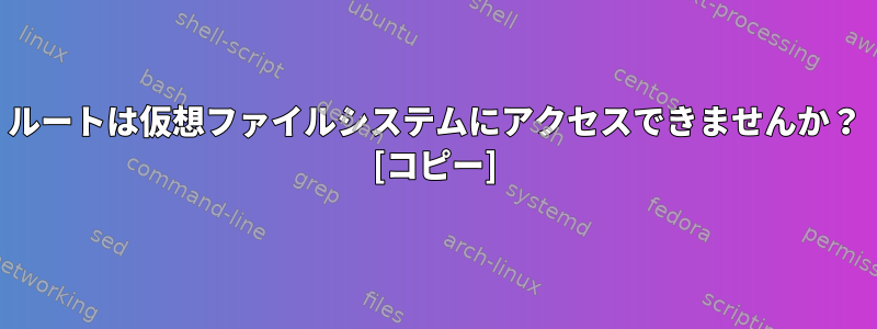 ルートは仮想ファイルシステムにアクセスできませんか？ [コピー]