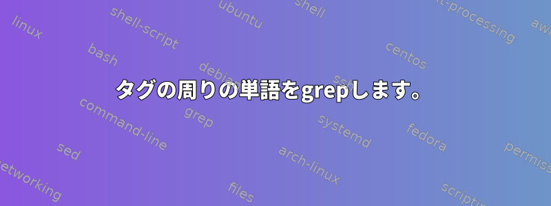 タグの周りの単語をgrepします。