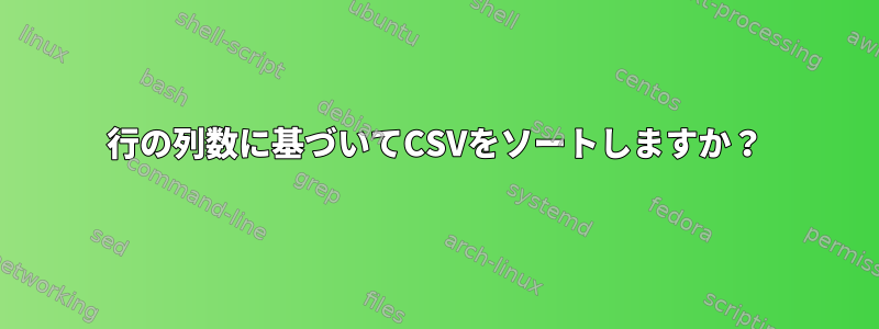 行の列数に基づいてCSVをソートしますか？