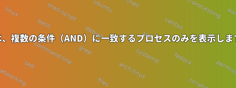 psは、複数の条件（AND）に一致するプロセスのみを表示します。