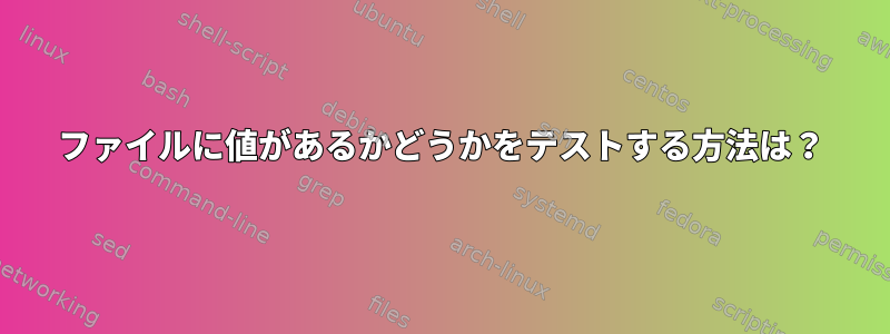 ファイルに値があるかどうかをテストする方法は？