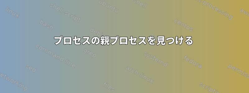 プロセスの親プロセスを見つける