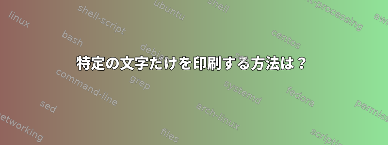 特定の文字だけを印刷する方法は？