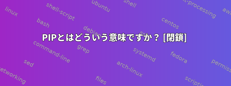 PIPとはどういう意味ですか？ [閉鎖]