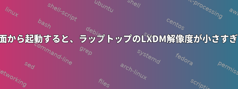 外部画面から起動すると、ラップトップのLXDM解像度が小さすぎます。