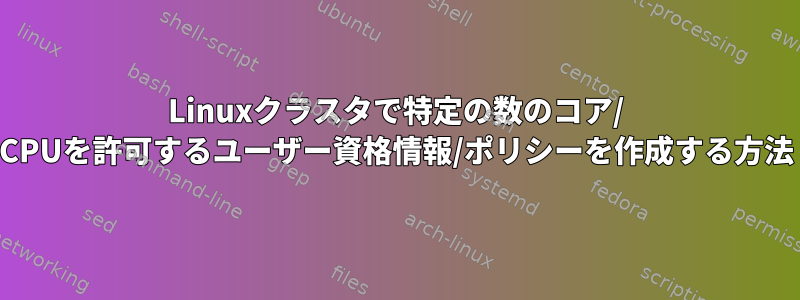 Linuxクラスタで特定の数のコア/ CPUを許可するユーザー資格情報/ポリシーを作成する方法