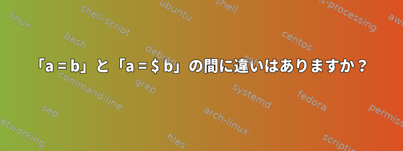 「a = b」と「a = $ b」の間に違いはありますか？