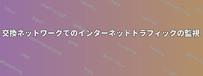 交換ネットワークでのインターネットトラフィックの監視