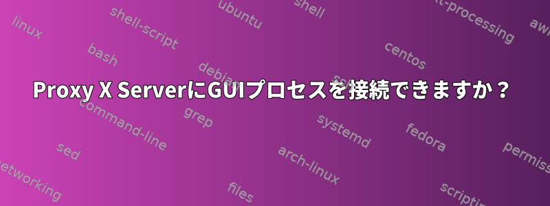 Proxy X ServerにGUIプロセスを接続できますか？