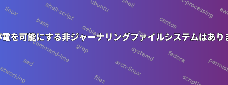 即時の停電を可能にする非ジャーナリングファイルシステムはありますか？