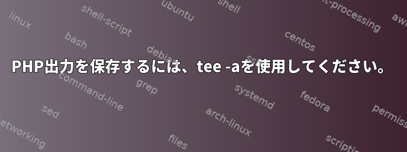 PHP出力を保存するには、tee -aを使用してください。