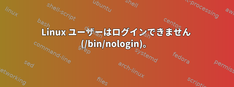 Linux ユーザーはログインできません (/bin/nologin)。