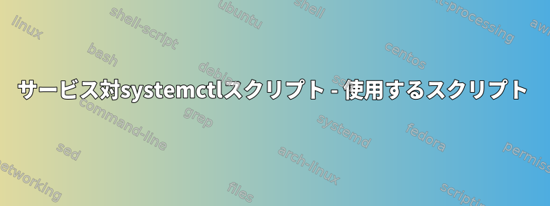 サービス対systemctlスクリプト - 使用するスクリプト