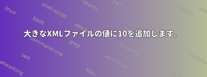 大きなXMLファイルの値に10を追加します。