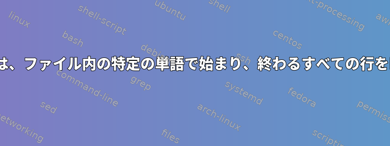 sedコマンドは、ファイル内の特定の単語で始まり、終わるすべての行を印刷します。