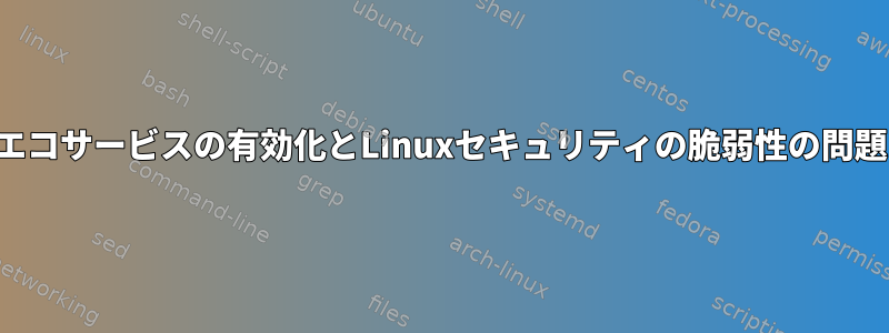 エコサービスの有効化とLinuxセキュリティの脆弱性の問題